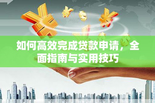 水城如何高效完成贷款申请，全面指南与实用技巧