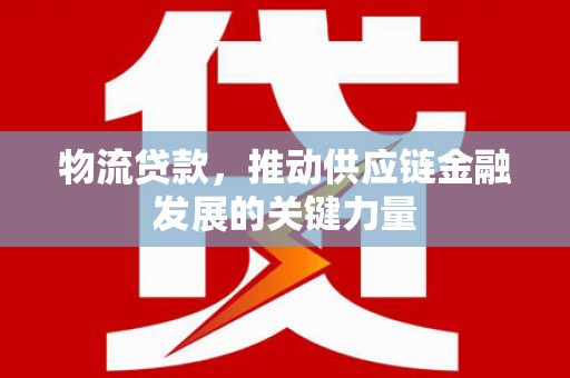 水城物流贷款，推动供应链金融发展的关键力量