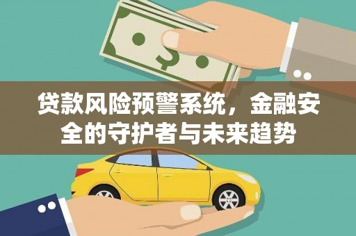 水城贷款风险预警系统，金融安全的守护者与未来趋势