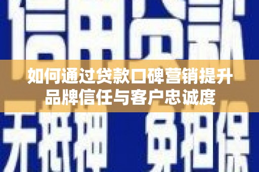 水城如何通过贷款口碑营销提升品牌信任与客户忠诚度