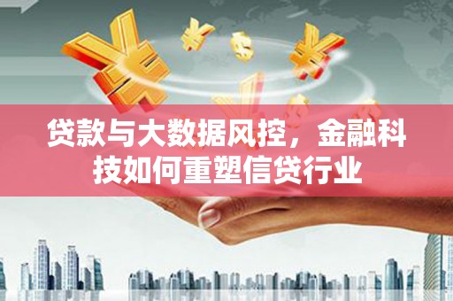 水城贷款与大数据风控，金融科技如何重塑信贷行业