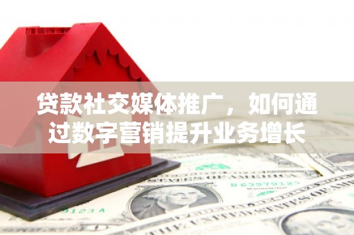 水城贷款社交媒体推广，如何通过数字营销提升业务增长