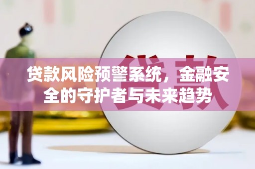 水城贷款风险预警系统，金融安全的守护者与未来趋势
