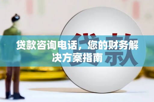 水城贷款咨询电话，您的财务解决方案指南