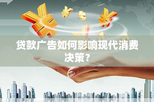水城贷款广告如何影响现代消费决策？