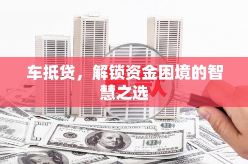水城车抵贷，解锁资金困境的智慧之选