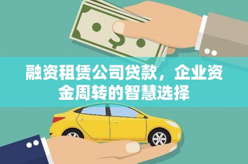 水城融资租赁公司贷款，企业资金周转的智慧选择