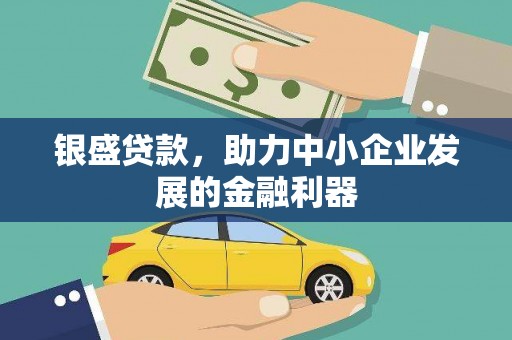 水城银盛贷款，助力中小企业发展的金融利器
