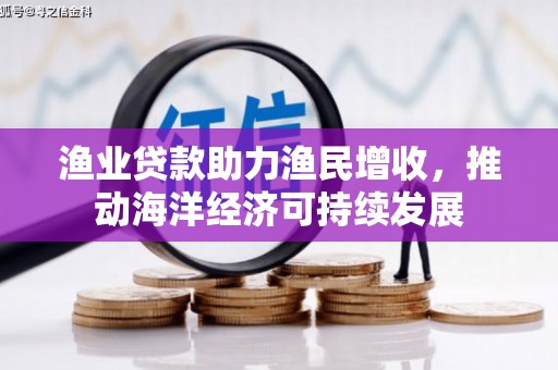 水城渔业贷款助力渔民增收，推动海洋经济可持续发展