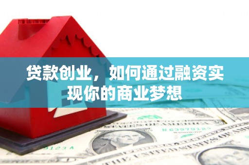 水城贷款创业，如何通过融资实现你的商业梦想