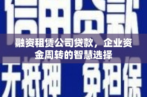 水城融资租赁公司贷款，企业资金周转的智慧选择