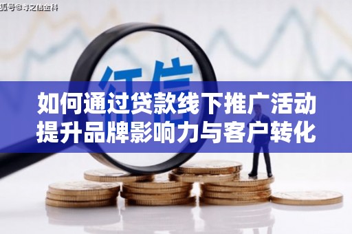 水城如何通过贷款线下推广活动提升品牌影响力与客户转化率