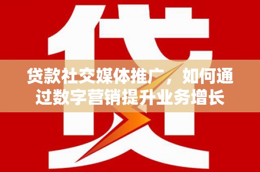水城贷款社交媒体推广，如何通过数字营销提升业务增长