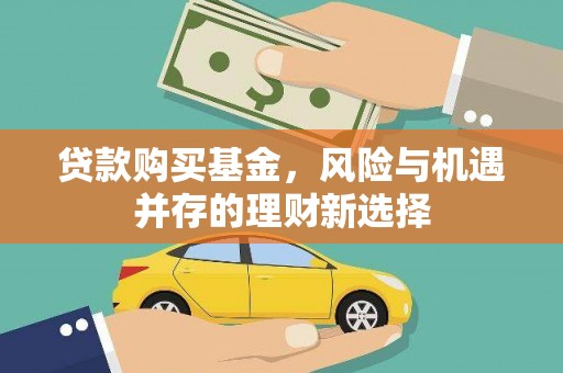 水城贷款购买基金，风险与机遇并存的理财新选择