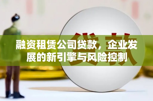 水城融资租赁公司贷款，企业发展的新引擎与风险控制