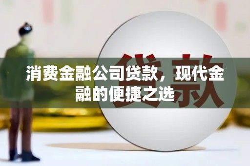 水城消费金融公司贷款，现代金融的便捷之选