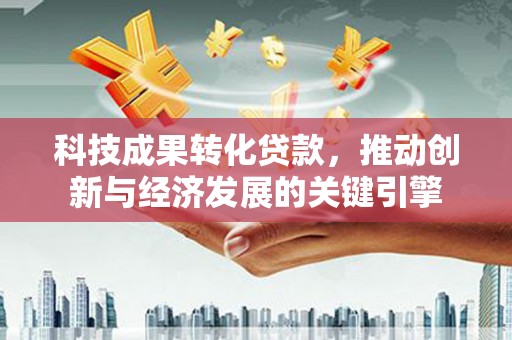水城科技成果转化贷款，推动创新与经济发展的关键引擎