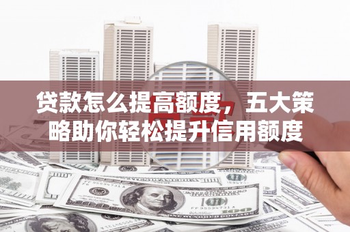 水城贷款怎么提高额度，五大策略助你轻松提升信用额度