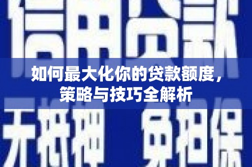 水城如何最大化你的贷款额度，策略与技巧全解析