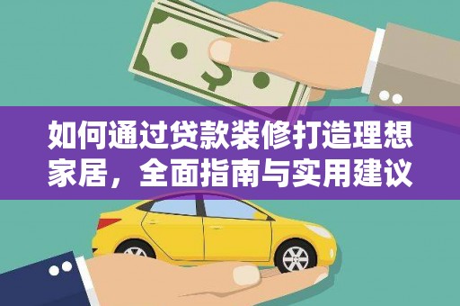 水城如何通过贷款装修打造理想家居，全面指南与实用建议