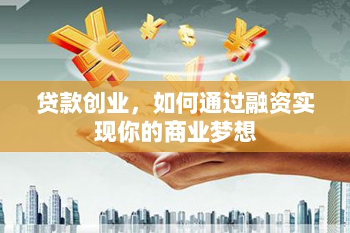 水城贷款创业，如何通过融资实现你的商业梦想