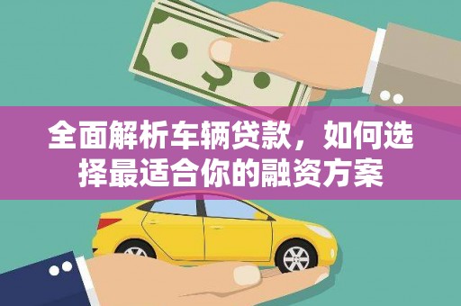 水城全面解析车辆贷款，如何选择最适合你的融资方案