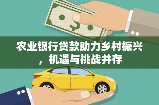 水城农业银行贷款助力乡村振兴，机遇与挑战并存
