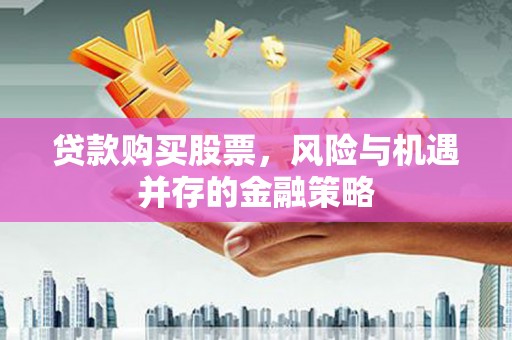 水城贷款购买股票，风险与机遇并存的金融策略