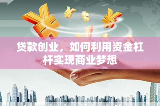 水城贷款创业，如何利用资金杠杆实现商业梦想