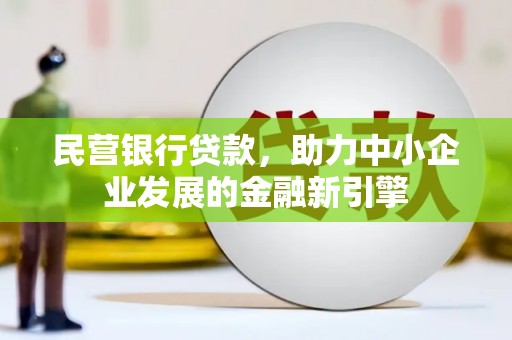 水城民营银行贷款，助力中小企业发展的金融新引擎