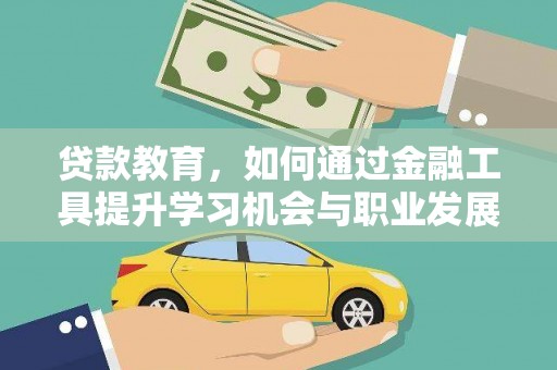 水城贷款教育，如何通过金融工具提升学习机会与职业发展