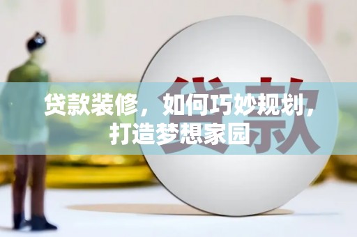 水城贷款装修，如何巧妙规划，打造梦想家园