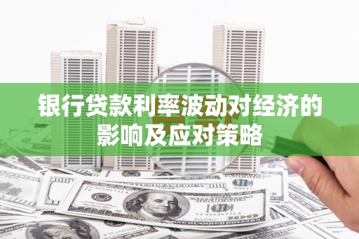 水城银行贷款利率波动对经济的影响及应对策略
