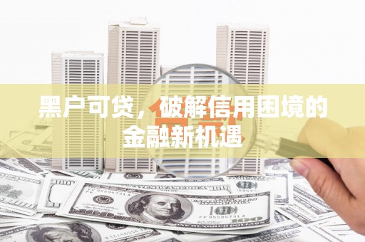 水城黑户可贷，破解信用困境的金融新机遇