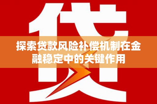 水城探索贷款风险补偿机制在金融稳定中的关键作用