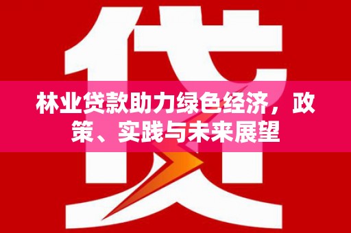 水城林业贷款助力绿色经济，政策、实践与未来展望