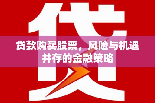 水城贷款购买股票，风险与机遇并存的金融策略