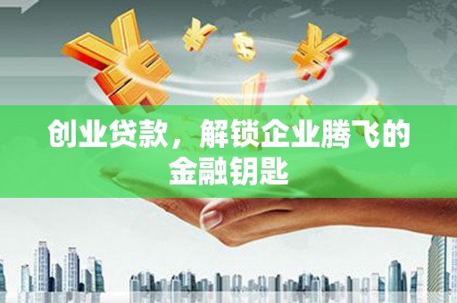 水城创业贷款，解锁企业腾飞的金融钥匙