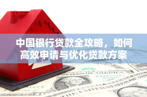 水城中国银行贷款全攻略，如何高效申请与优化贷款方案