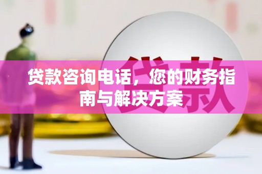 水城贷款咨询电话，您的财务指南与解决方案