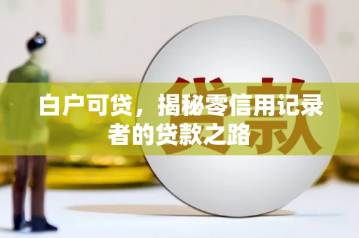 水城白户可贷，揭秘零信用记录者的贷款之路