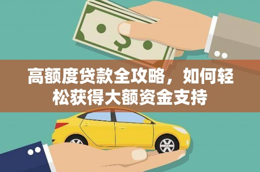 水城高额度贷款全攻略，如何轻松获得大额资金支持