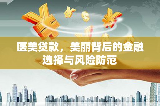 水城医美贷款，美丽背后的金融选择与风险防范