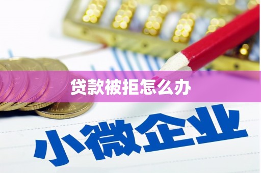 水城贷款被拒怎么办