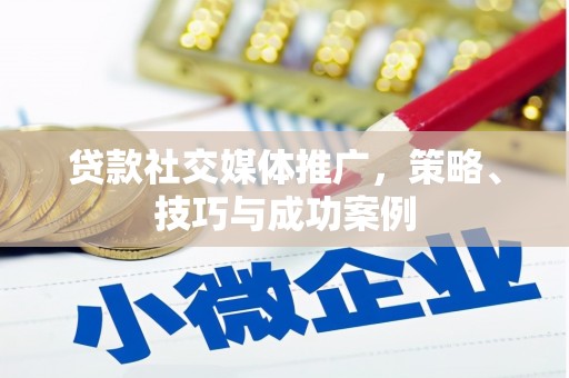 水城贷款社交媒体推广，策略、技巧与成功案例