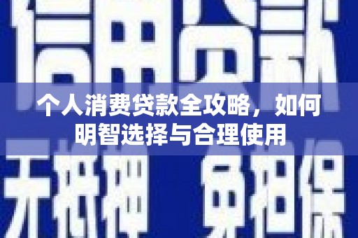 水城个人消费贷款全攻略，如何明智选择与合理使用